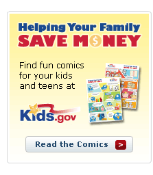 Help Your Family Save Money. Find fun comics for your kids and teens at Kids.gov. Read the comics.