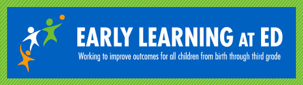 Early Learning at ED; Working to improve outcomes for all children from birth through third grade 