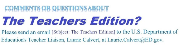Send questions or comments about THE TEACHERS EDITION to Laurie.Calvert@ed.gov