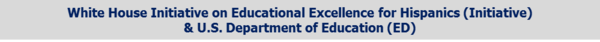 White House Initiative on Educational Excellence for Hispanics (Initiative)  & U.S. Department of Education (ED)