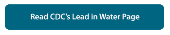 Read CDC’s Lead in Water Page