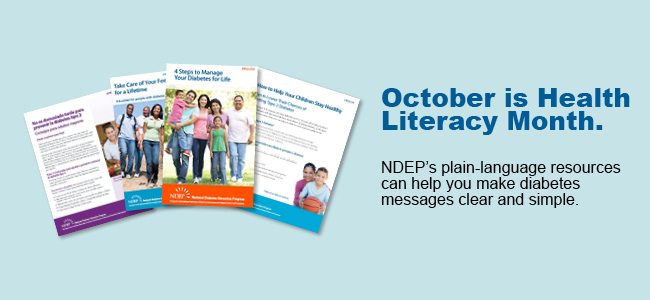 October is Health Literacy Month NDEP's plain language resources can help you make diabetes messages clear and simple