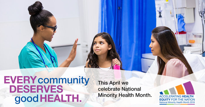 Every Community Deserves Good Health / This April we celebrate National Minority Health Month: Accelerating Health Equity for the Nation
