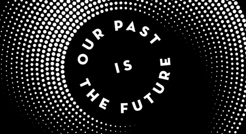 Our Past is the Future