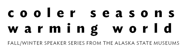 cooler seasons warming world speaker series from the Alaska State Museums