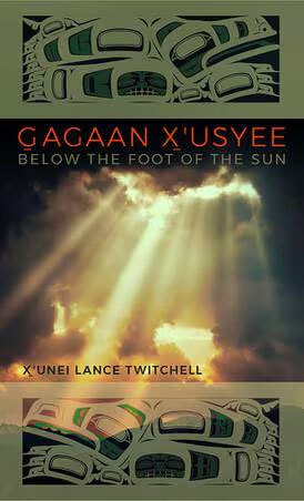 “Gagaan X’usyee: Below the Foot of the Sun”   By X’unei Lance Twitchell; University of Alaska Press, 2024