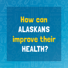 "How can Alaskans improve their health?" Take the Healthy Alaskans survey here. 