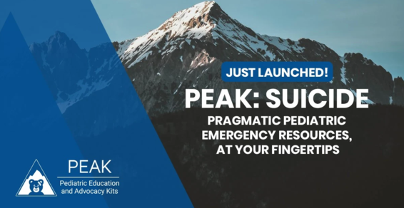 Pediatric Education and Advocacy Kits (PEAK): Suicide, Pragmatic Pediatric Emergency Resources, at your fingertips - Just Launched!