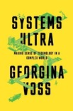 Systems ultra : making sense of technology in a complex world / Georgina Voss.
