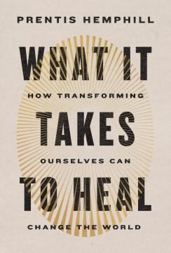 What it takes to heal : how transforming ourselves can change the world / Prentis Hemphill