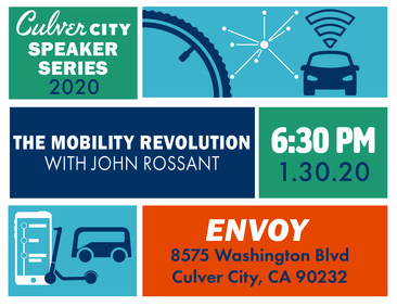 Culver City Speaker Series 2020 The Mobility Revolution with John Rossant 6:30 PM 1.30.20 Envoy 8575 Washington Blvd Culver City, CA 90232
