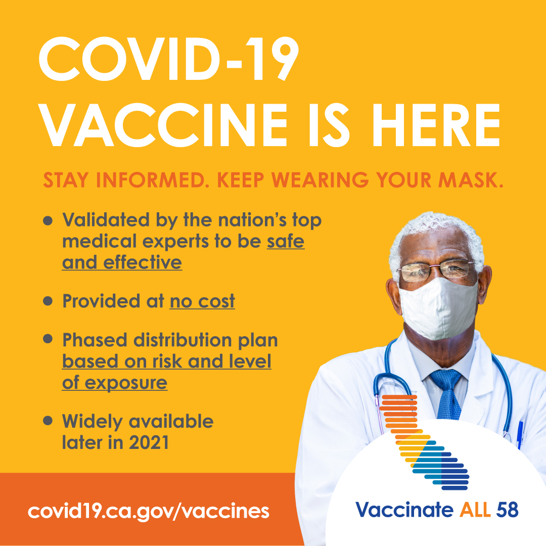 COVID-19 vaccine is here. Stay Informed. Keep wearing your mask. Validated, safe, effective, provided at no cost, widely available later in 2021.