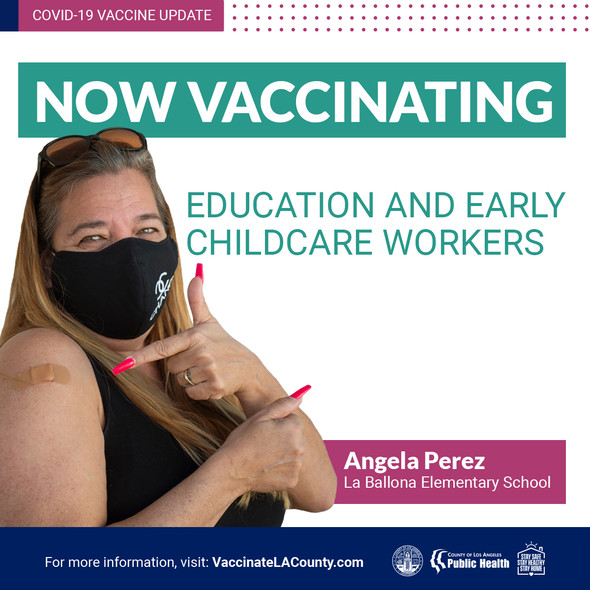 Now vaccinating education and early childcare workers. Angela Perez La Ballona Elementary School. Visit VaccinateLACounty.com for more information.