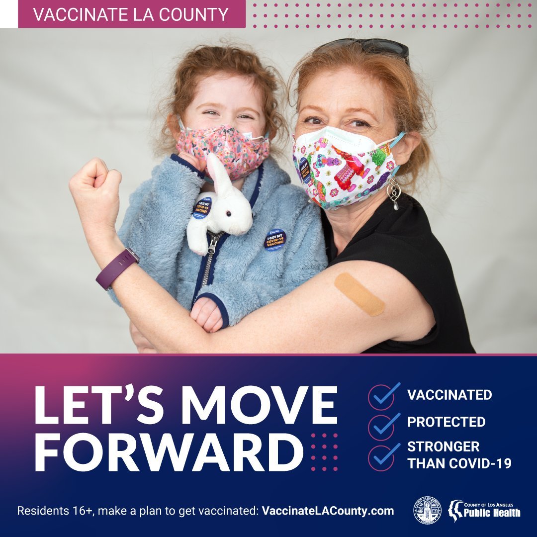 VaccinateLACounty.com Let's move forward: vaccinated, protected, stronger than COVID-19. Residents 16+, make a plan to get vaccinated.