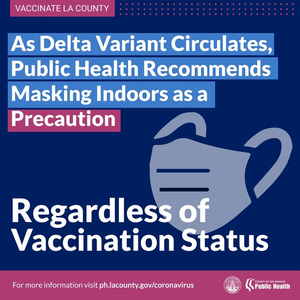 As Delta Variant Circulates, Public Health Recommends Masking Indoors as a Precaution Regardless of Vaccination Status ph.lacounty.gov/coronavirus  