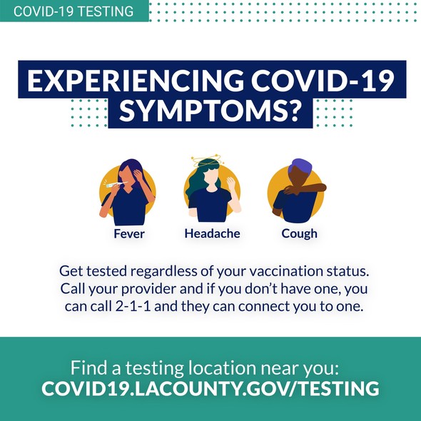 Experiencing COVID-19 symptoms like fever, headache, cough? Get tested regardless of vaccination status. covid19.lacounty.gov/testing