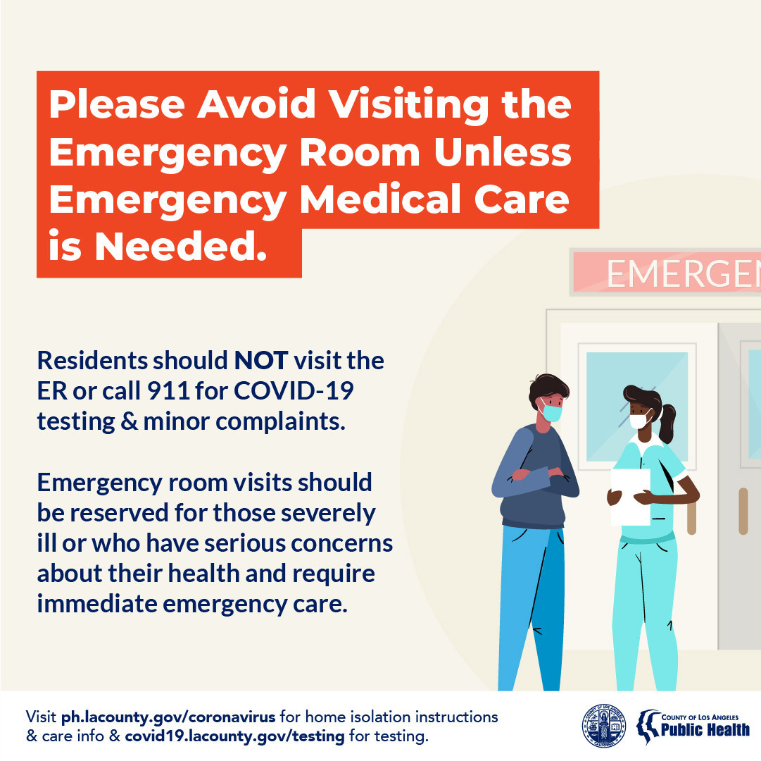 Avoid emergency rooms unless emergency medical care is needed. You should not visit the ER of call 911 for COVID-19 testing or minor complaints.
