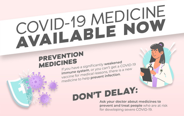COVID-19 medicine available now. Details in text above. Ask your doctor about medicines to prevent and treat people at risk.