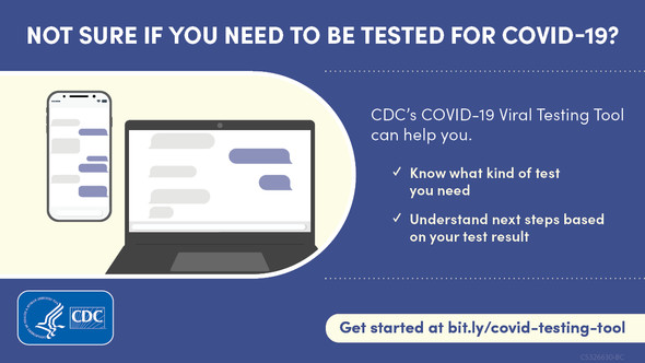Not sure if you need to be tested for COVID-19? CDC's Viral Testing Tool can help. KNow what kind of test you need and Understand next steps. 