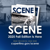 SCENE 2025 Fall Edition Is Here. Read the Digital Issue Now cupertino.gov/scene