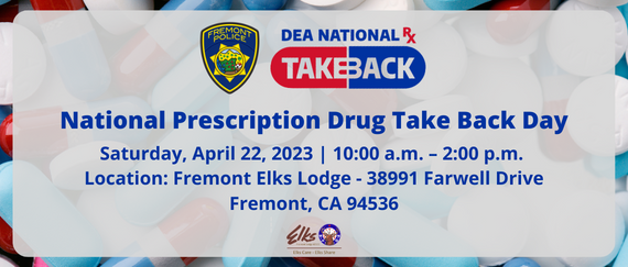 prescription drugs. National Prescription Drug Take Back Day, April 22,  10:00am-2:00pm, Fremont Elks Lodge, 38991 Farwell Dr.