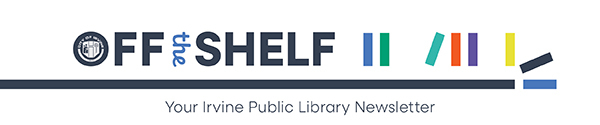 Off the Shelf: Your Irvine Public Library Newsletter