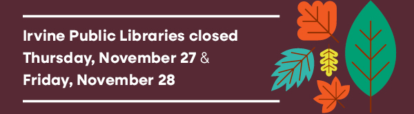 Irvine Public Libraries closed  Thursday, November 27 &   Friday, November 28