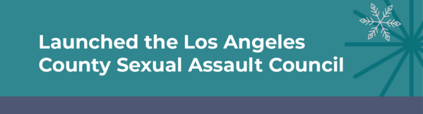 Launched the Los Angeles County Sexual Assault Council