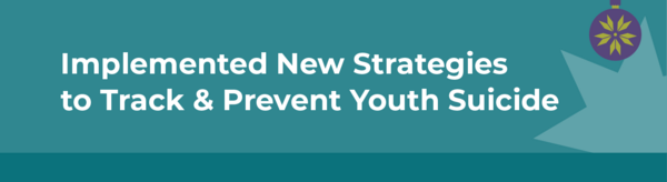 Implemented New Strategies to Track and Prevent Youth Suicide