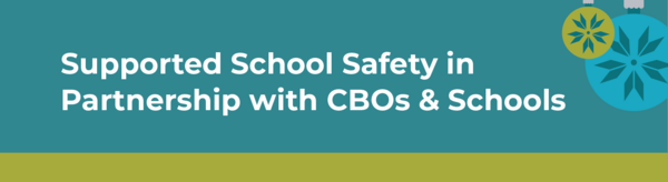 Supported School Safety in Partnership with CBOs and Schools