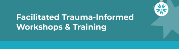 Facilitated Trauma Informed Workshops and Training