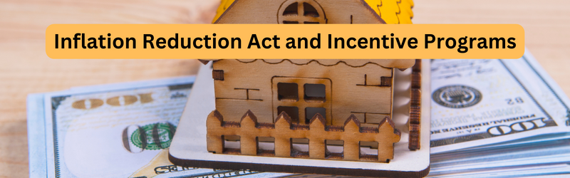 Image of a doll house sitting on top of money with text "Inflation Reduction Act and Incentive Progra,s"
