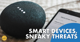 Smart speaker next to a smartphone displaying the message “Welcome Home”. Bottom text reads: "Smart Devices, Sneaky Threats."  