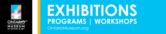 Ontario Museum of History and Art banner, blue, black, white, and yellow background with text "Exhibitions Programs | Workshops Ontariomuseum.org"