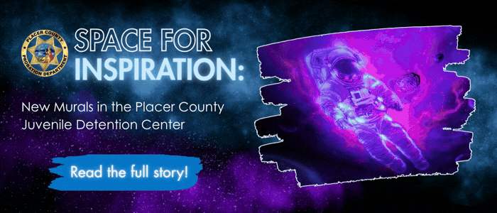 Banner with text “Space for Inspiration: New Murals in the Placer County Juvenile Detention Center” image of astronaut phasing in and out