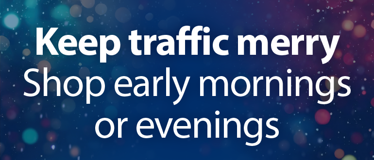 Keep traffic merry, shop early mornings or evenings