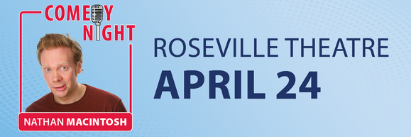 Comedy Night. Nathan Macintosh. Roseville Theatre, April 24.