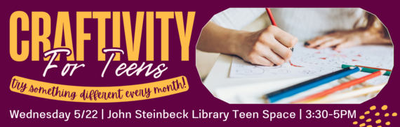 Craftivity for Teens - Try something different every month! - Wednesday 5/22 | John Steinbeck Library Teen Space | 3:30-5PM