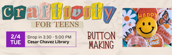 Craftivity for Teens - 2/4 TUE Drop in 3:30 - 5:00 PM Cesar Chavez Library - Button Making