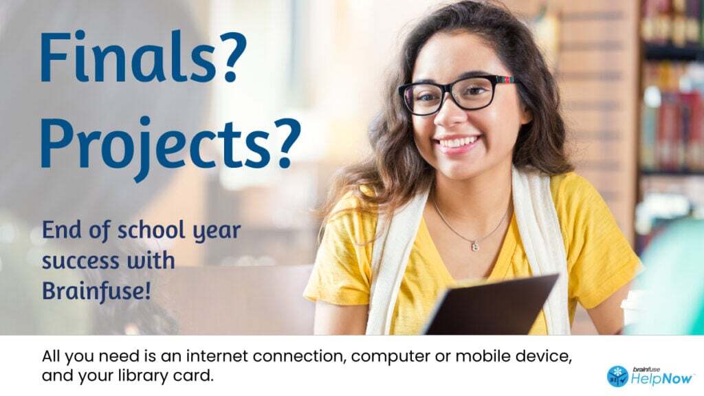 Finals? Projects? End of school year success with Brainfuse! All you need is an internet connection, computer or mobile device, and your library card.