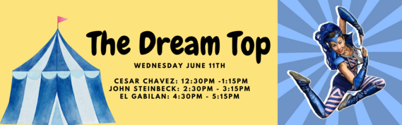 The Dream Top - Wednesday June 11th - Cesar Chavez: 12:30PM - 1:15PM John Steinbeck: 2:30PM - 3:15PM El Gabilan: 4:30PM - 5:15 PM