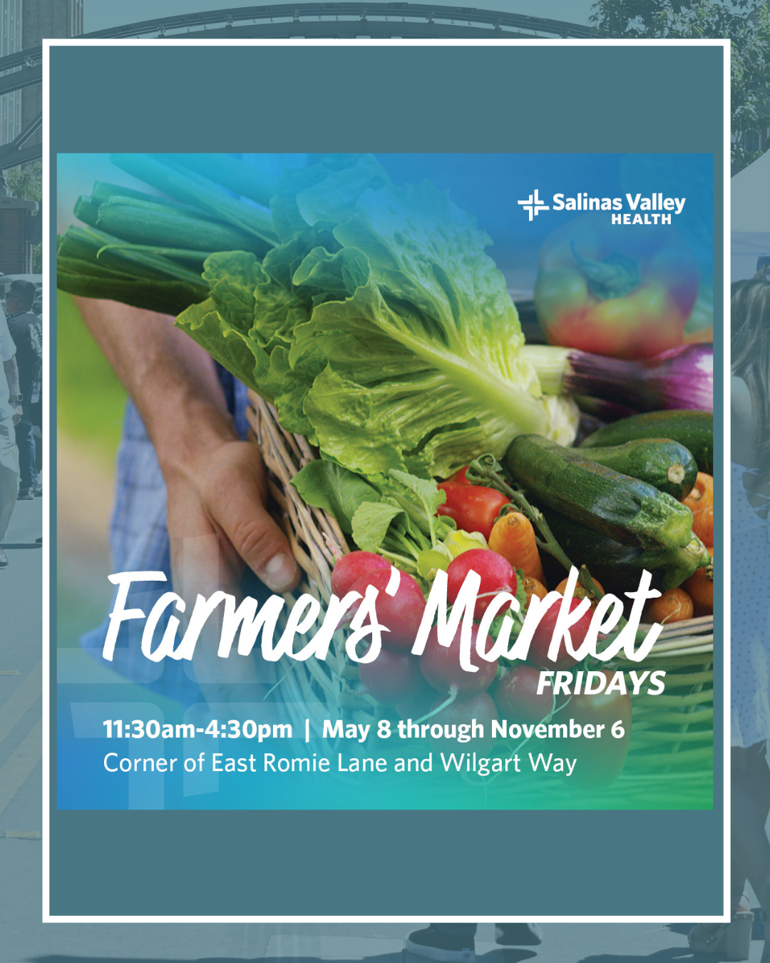 Text: Salinas Valley Health Farmers Market Fridays 11:30 am - 4:30pm May 8- Nov. 6. Image of hands holding a basket of vegetables
