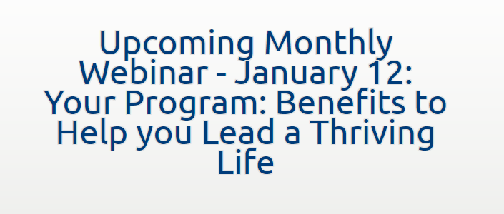 Image with overlay text saying, "Upcoming Monthly Webinar - January 12: Your Program: Benefits to Help you Lead a Thriving Life"