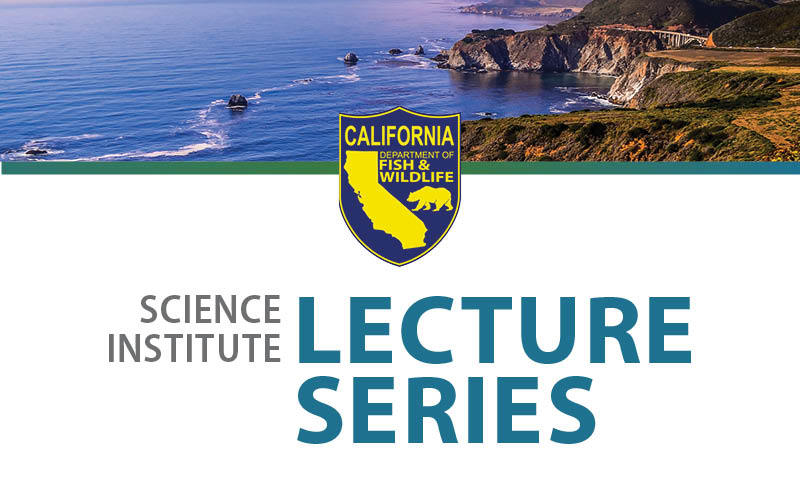 Header image featuring the California coastline and Science Institute Lecture Series News and the California Department of Fish and Wildlife logo.