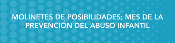Molinetes de posibilidades: Mes de la prevención del abuso infantil