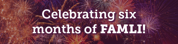 Celebrating Six Months of FAMLI