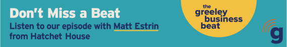 Graphic that reads "Don't Miss a Beat! Listen to our episode with Matt Estrin of Hatchet House. The Greeley Business Beat."
