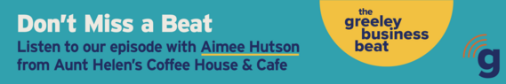 Graphic that reads, "The Greeley Business Beat. Don't miss a beat! Listen to our episode with Aimee Hutson from Aunt Helen's Coffee House & Cafe"