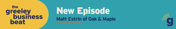 The Greeley Business Beat new episode with Matt Estrin of Oak & Maple.