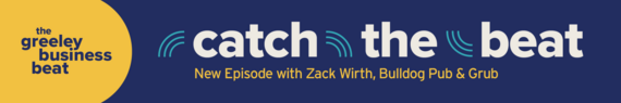 Dark blue box with graphic elements and text that reads The Greeley Business Beat, Catch the Beat, New Episode with Zack Wirth, Bulldog Pub and Grub